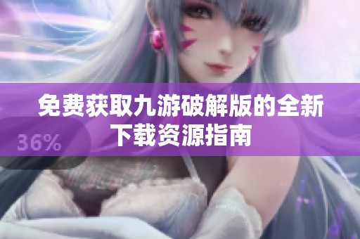 免費獲取九游破解版的全新下載資源指南