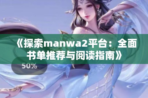 《探索manwa2平臺(tái)：全面書(shū)單推薦與閱讀指南》