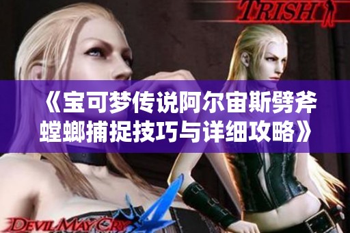 《寶可夢(mèng)傳說阿爾宙斯劈斧螳螂捕捉技巧與詳細(xì)攻略》