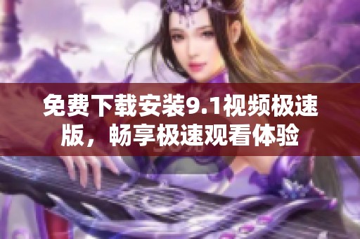 免費下載安裝9.1視頻極速版，暢享極速觀看體驗