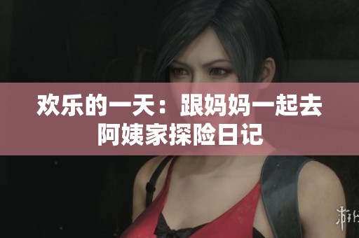 歡樂(lè)的一天：跟媽媽一起去阿姨家探險(xiǎn)日記