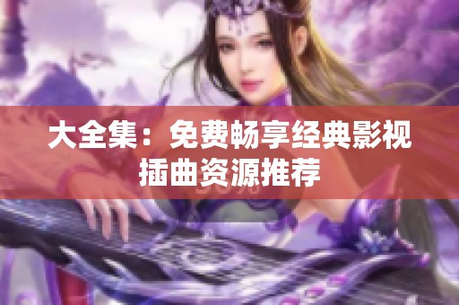 大全集：免費暢享經(jīng)典影視插曲資源推薦