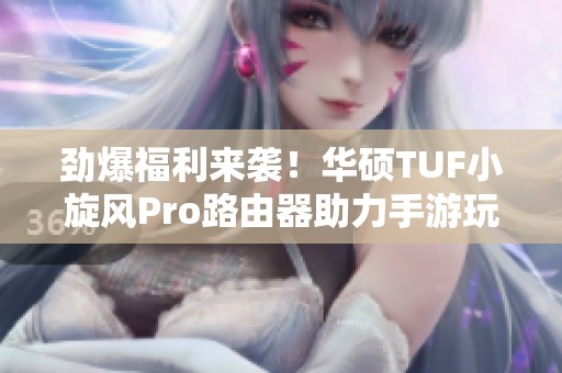 勁爆福利來襲！華碩TUF小旋風(fēng)Pro路由器助力手游玩家暢玩無阻