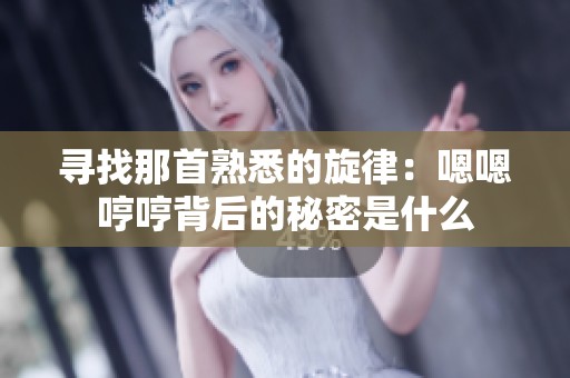 尋找那首熟悉的旋律：嗯嗯哼哼背后的秘密是什么