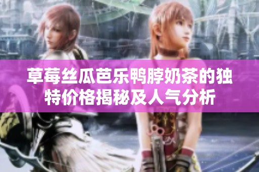 草莓絲瓜芭樂鴨脖奶茶的獨特價格揭秘及人氣分析