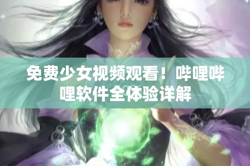免費少女視頻觀看！嗶哩嗶哩軟件全體驗詳解