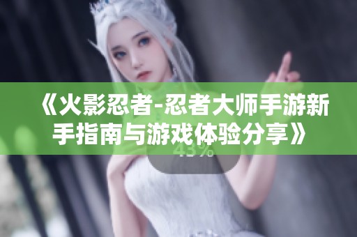 《火影忍者-忍者大師手游新手指南與游戲體驗(yàn)分享》