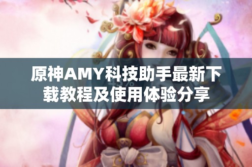 原神AMY科技助手最新下載教程及使用體驗(yàn)分享