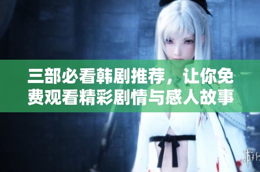 三部必看韓劇推薦，讓你免費(fèi)觀看精彩劇情與感人故事