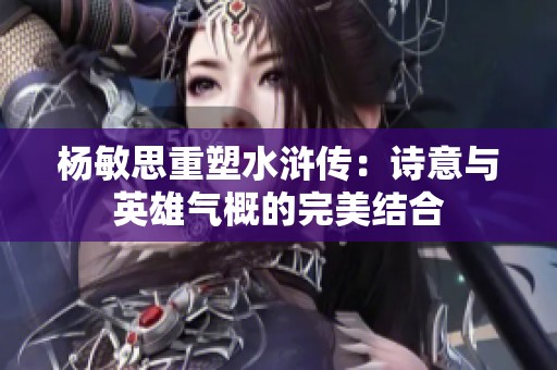 楊敏思重塑水滸傳：詩意與英雄氣概的完美結合