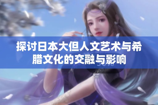 探討日本大但人文藝術(shù)與希臘文化的交融與影響