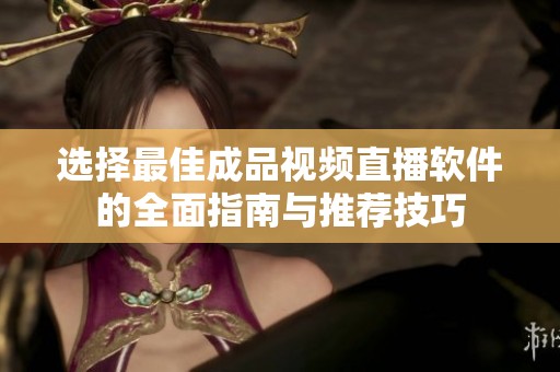 選擇最佳成品視頻直播軟件的全面指南與推薦技巧