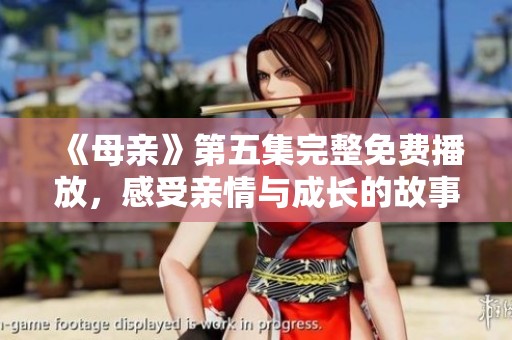 《母親》第五集完整免費(fèi)播放，感受親情與成長的故事