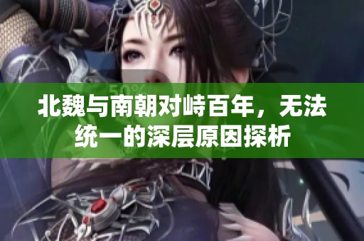 北魏與南朝對峙百年，無法統(tǒng)一的深層原因探析