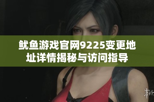 魷魚游戲官網(wǎng)9225變更地址詳情揭秘與訪問指導