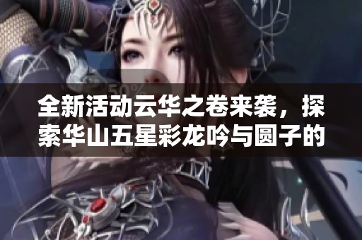 全新活動(dòng)云華之卷來襲，探索華山五星彩龍吟與圓子的奇幻旅程