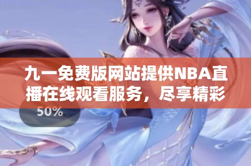 九一免費(fèi)版網(wǎng)站提供NBA直播在線觀看服務(wù)，盡享精彩比賽