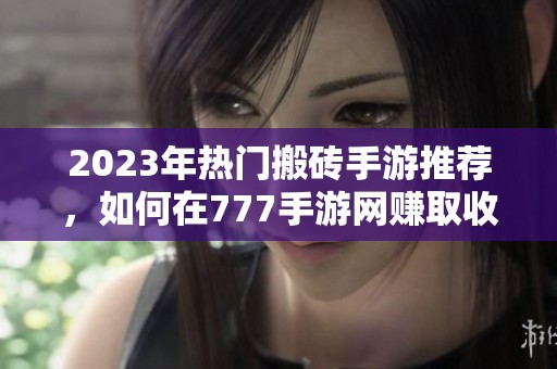 2023年熱門搬磚手游推薦，如何在777手游網(wǎng)賺取收益