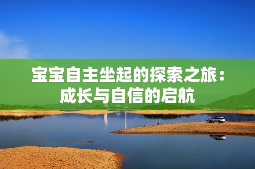 寶寶自主坐起的探索之旅：成長(zhǎng)與自信的啟航