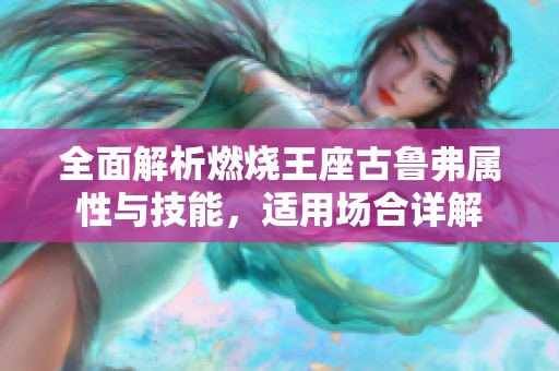 全面解析燃燒王座古魯弗屬性與技能，適用場合詳解