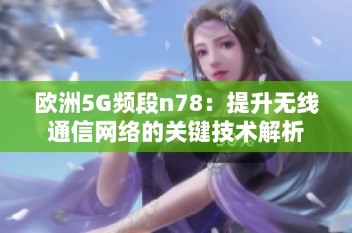 歐洲5G頻段n78：提升無線通信網(wǎng)絡(luò)的關(guān)鍵技術(shù)解析