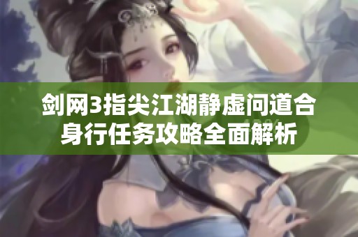 劍網(wǎng)3指尖江湖靜虛問道合身行任務(wù)攻略全面解析