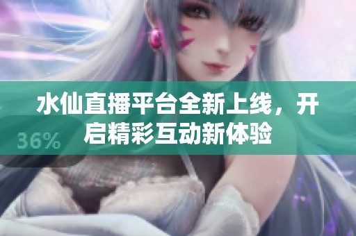 水仙直播平臺全新上線，開啟精彩互動新體驗