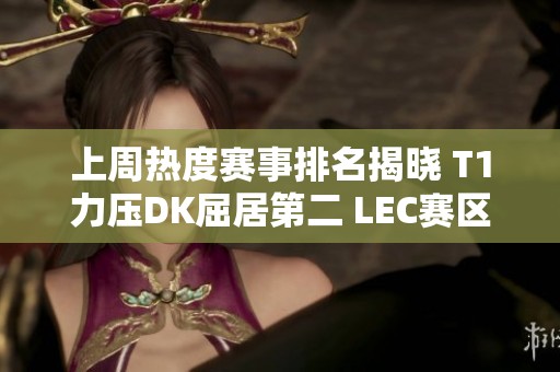 上周熱度賽事排名揭曉 T1力壓DK屈居第二 LEC賽區(qū)表現(xiàn)不俗