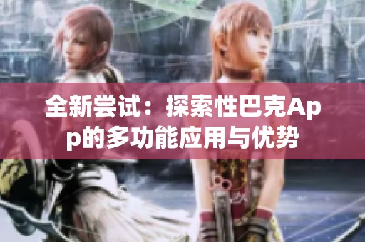全新嘗試：探索性巴克App的多功能應(yīng)用與優(yōu)勢