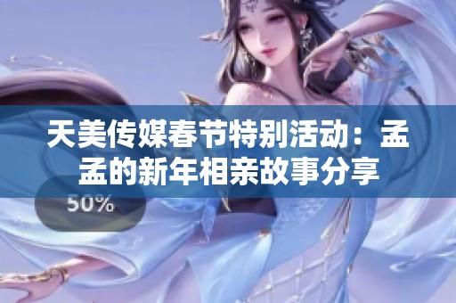 天美傳媒春節(jié)特別活動：孟孟的新年相親故事分享