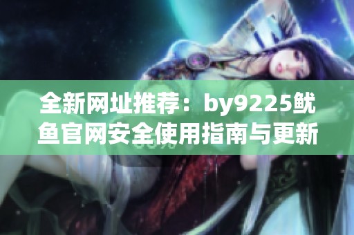 全新網(wǎng)址推薦：by9225魷魚官網(wǎng)安全使用指南與更新動(dòng)態(tài)