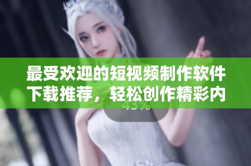 最受歡迎的短視頻制作軟件下載推薦，輕松創(chuàng)作精彩內(nèi)容