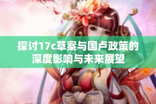 探討17c草案與國盧政策的深度影響與未來展望