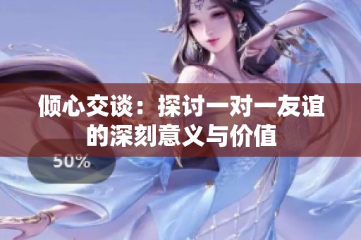 傾心交談：探討一對一友誼的深刻意義與價值