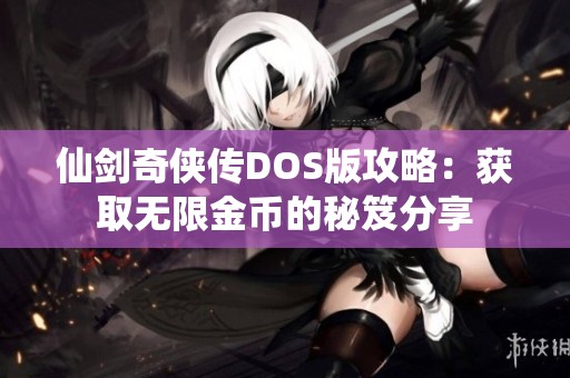 仙劍奇?zhèn)b傳DOS版攻略：獲取無(wú)限金幣的秘笈分享