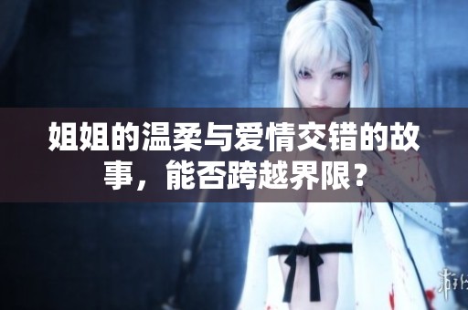 姐姐的溫柔與愛情交錯的故事，能否跨越界限？