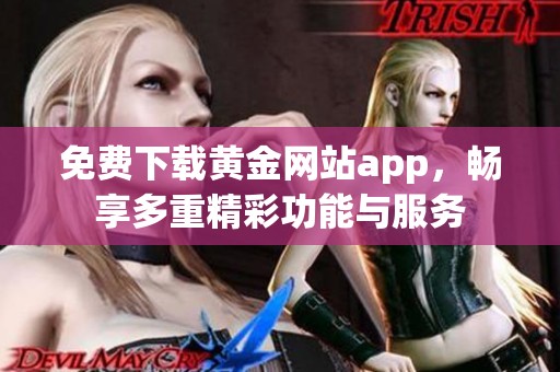 免費(fèi)下載黃金網(wǎng)站app，暢享多重精彩功能與服務(wù)