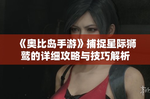 《奧比島手游》捕捉星際獅鷲的詳細攻略與技巧解析