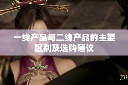 一線產(chǎn)品與二線產(chǎn)品的主要區(qū)別及選購建議