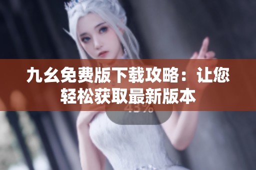 九幺免費版下載攻略：讓您輕松獲取最新版本