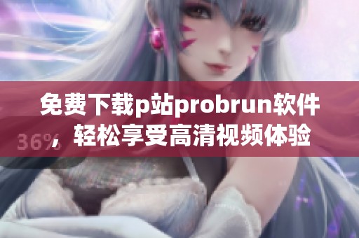 免費下載p站probrun軟件，輕松享受高清視頻體驗