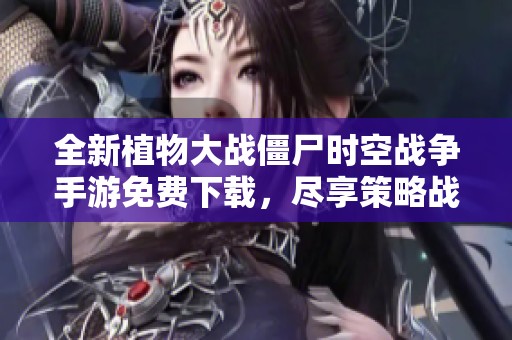 全新植物大戰(zhàn)僵尸時(shí)空戰(zhàn)爭(zhēng)手游免費(fèi)下載，盡享策略戰(zhàn)斗樂趣