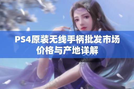PS4原裝無線手柄批發(fā)市場價(jià)格與產(chǎn)地詳解