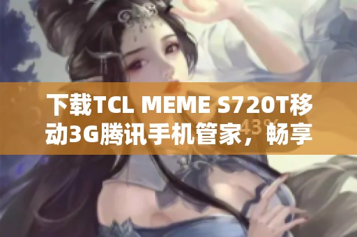 下載TCL MEME S720T移動3G騰訊手機(jī)管家,暢享安全體驗 下載TCL MEME S720T移動3G騰訊手機(jī)管家,暢享安全體驗