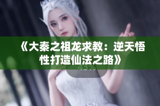 《大秦之祖龍求教：逆天悟性打造仙法之路》