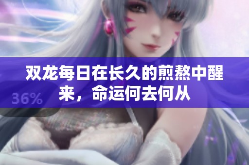 雙龍每日在長(zhǎng)久的煎熬中醒來(lái)，命運(yùn)何去何從