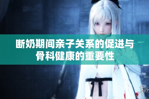 斷奶期間親子關(guān)系的促進與骨科健康的重要性