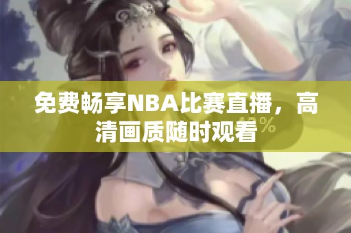 免費暢享NBA比賽直播，高清畫質隨時觀看