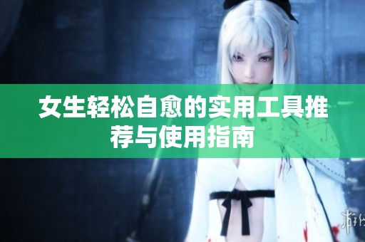 女生輕松自愈的實(shí)用工具推薦與使用指南