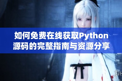 如何免費在線獲取Python源碼的完整指南與資源分享